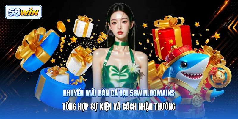 Khuyến Mãi Bắn Cá Tại 58win.domains – Tổng Hợp Sự Kiện Và Cách Nhận Thưởng