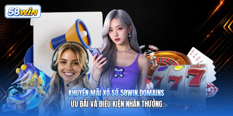 Khuyến Mãi Xổ Số 58win.domains – Ưu Đãi Và Điều Kiện Nhận Thưởng