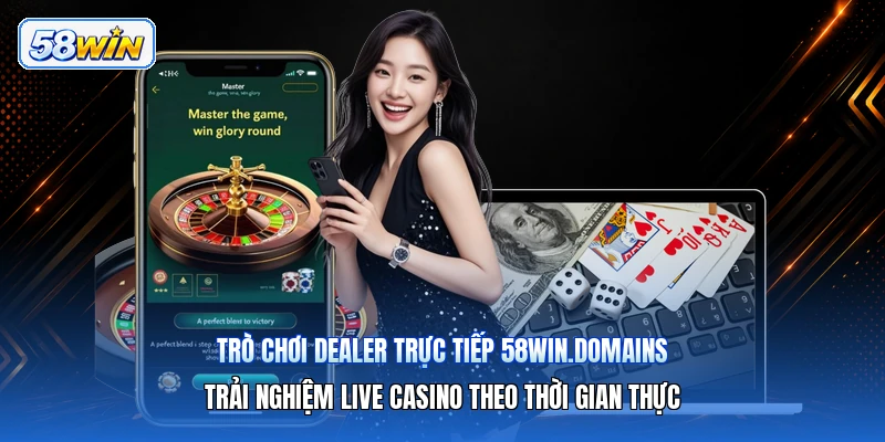 Trò Chơi Dealer Trực Tiếp 58win.domains – Trải Nghiệm Live Casino Theo Thời Gian Thực
